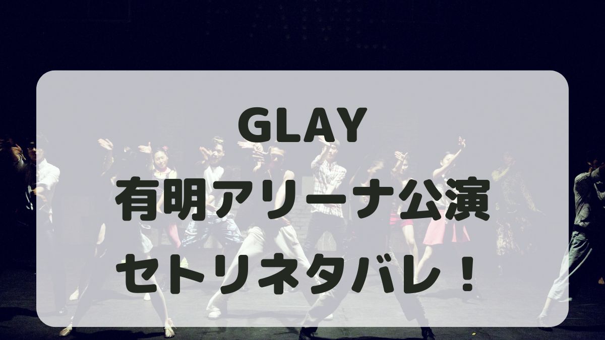 GLAY30周年ライブ有明アリーナ公演セトリネタバレ！感想レポも！