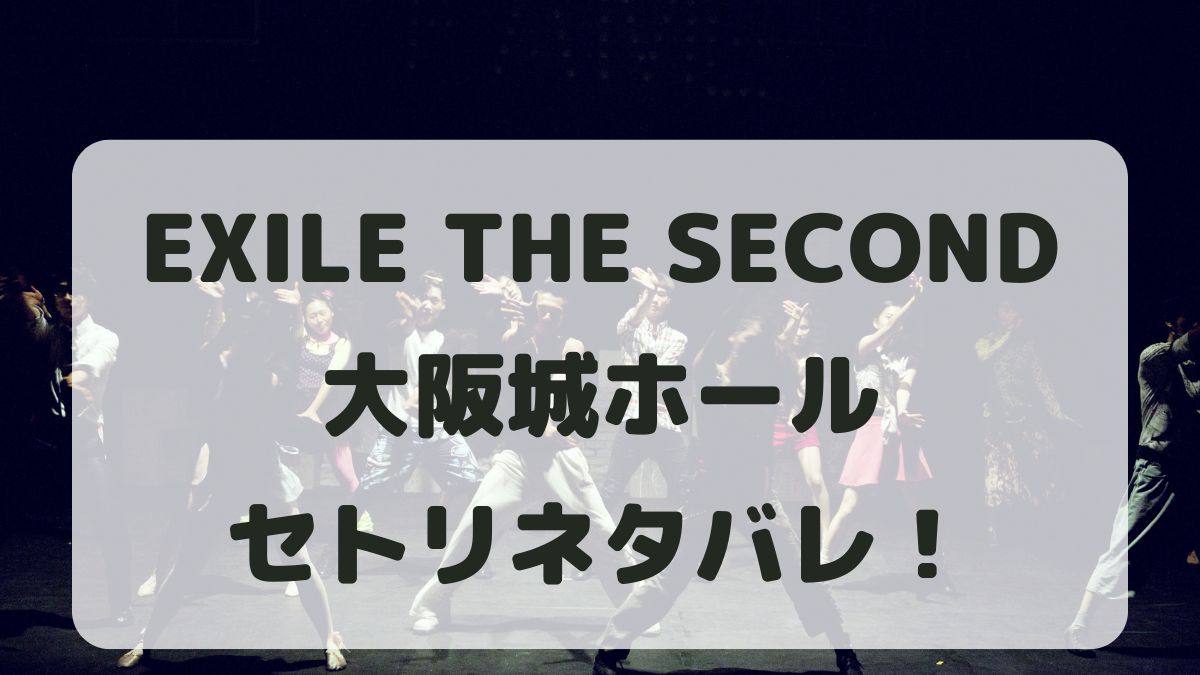 EXILE THE SECONDライブ2024大阪城ホールセトリ！