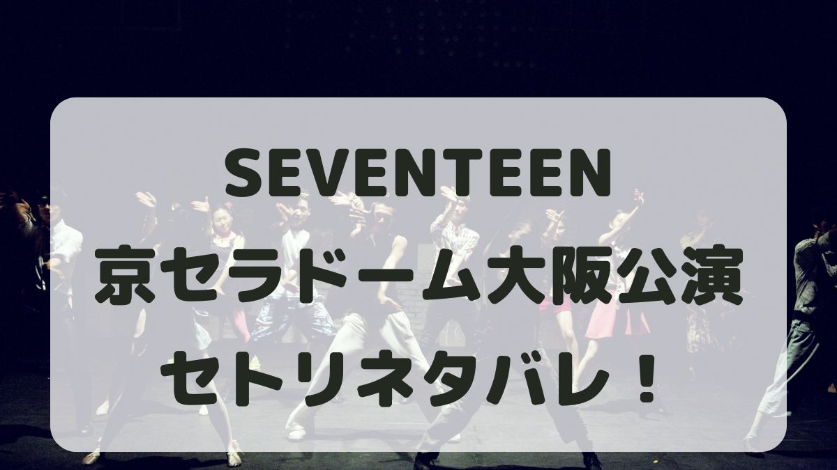 SEVENTEENライブ2024大阪公演セトリネタバレ！感想レポも！