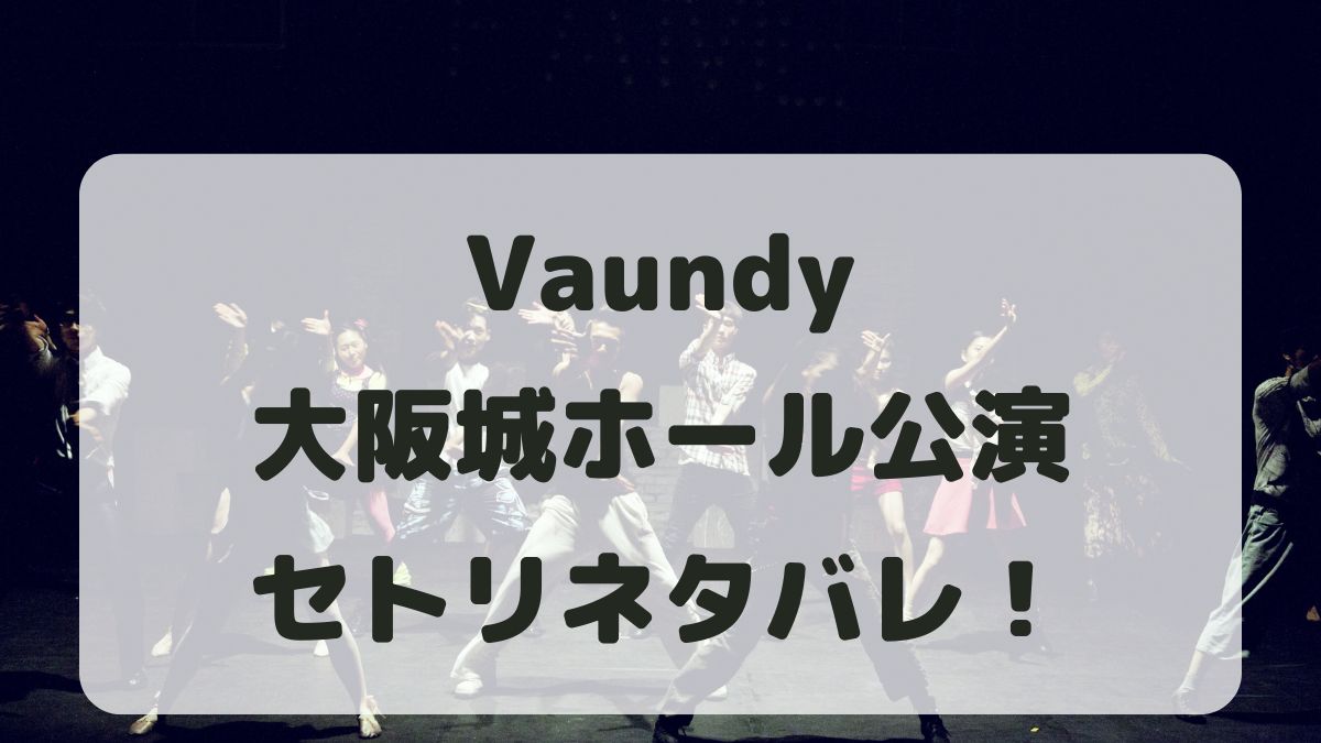 Vaundyライブ2024大阪城ホール公演セトリ！感想レポも！