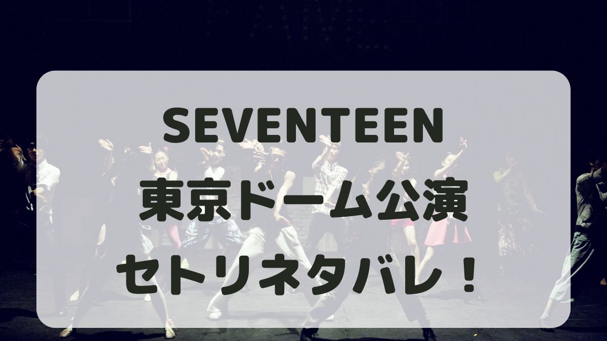 SEVENTEENライブ2024東京公演セトリ！感想レポも！