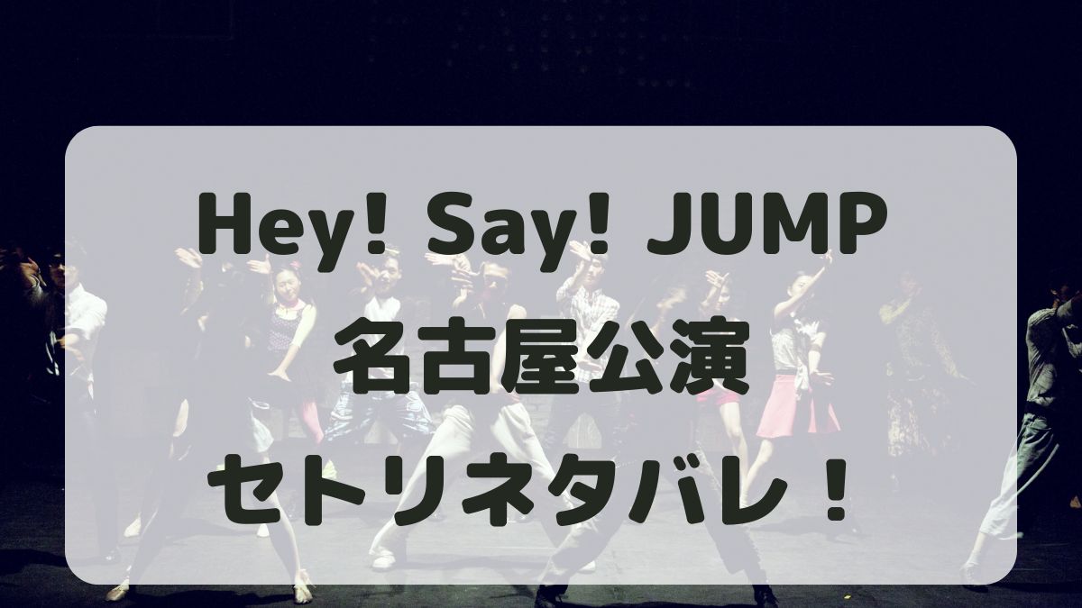 Hey!Say!JUMPライブ2024名古屋公演セトリ！感想レポも！