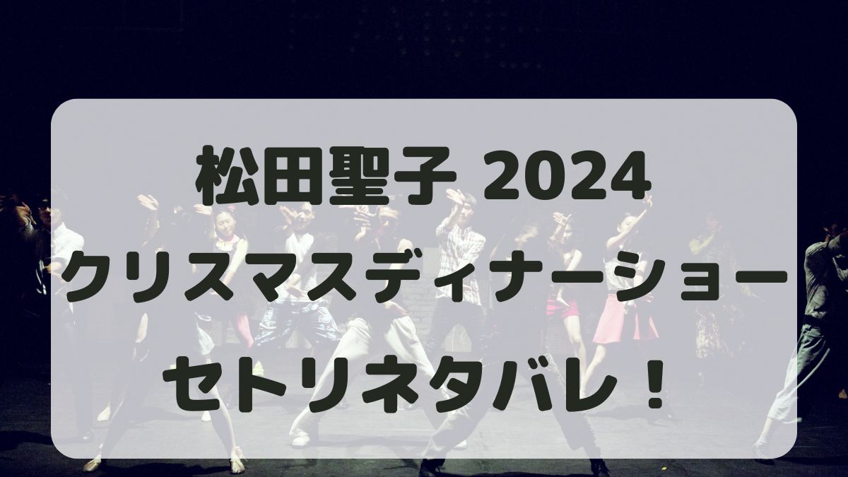 松田聖子クリスマスディナーショー2024セトリネタバレ！感想レポも！