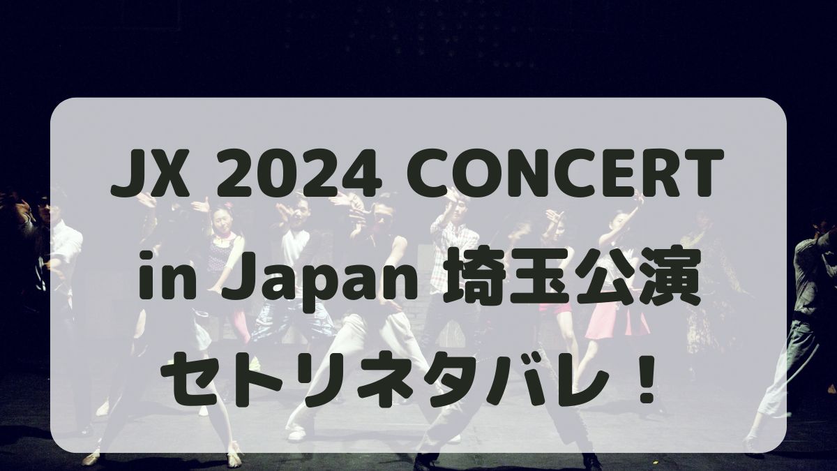 JX 2024 CONCERT in Japanセトリ！感想レポも！