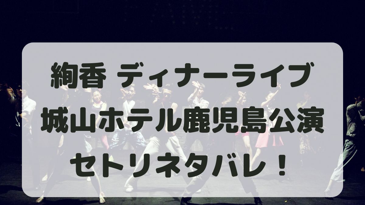 絢香ディナーライブ2024鹿児島公演セトリネタバレ！感想レポも！