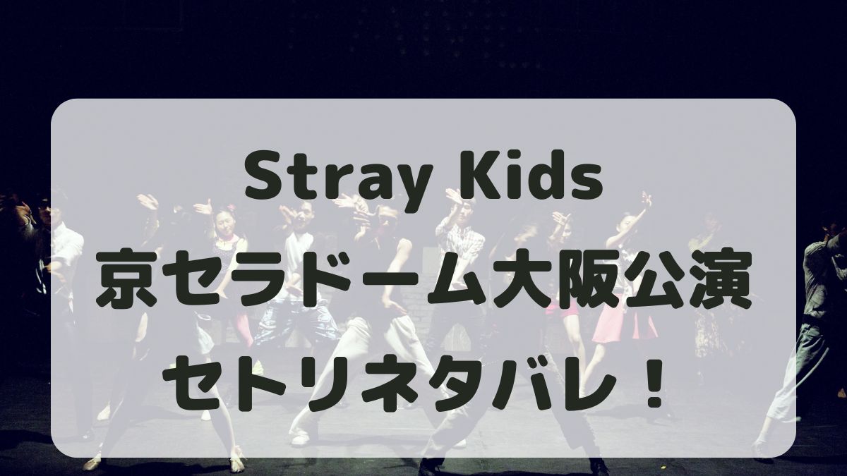 Stray Kidsツアー2024京セラドーム大阪公演セトリネタバレ！