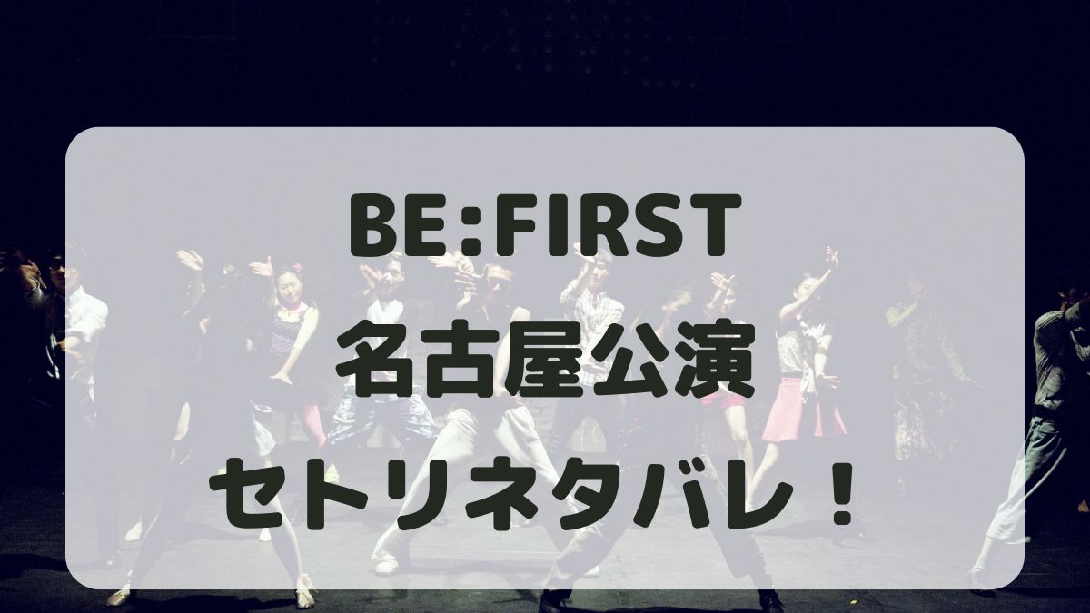 BE:FIRSTドームツアー2024-2025名古屋公演セトリネタバレ！