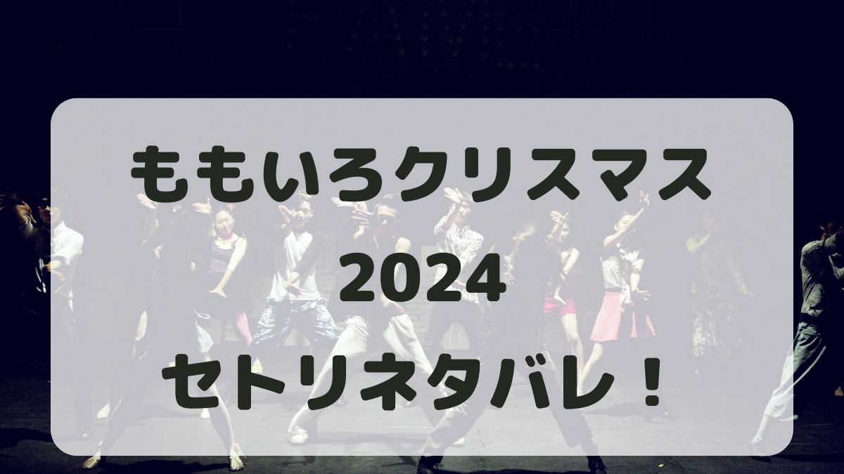 ももいろクローバーZクリスマス2024セトリネタバレ！感想レポも！