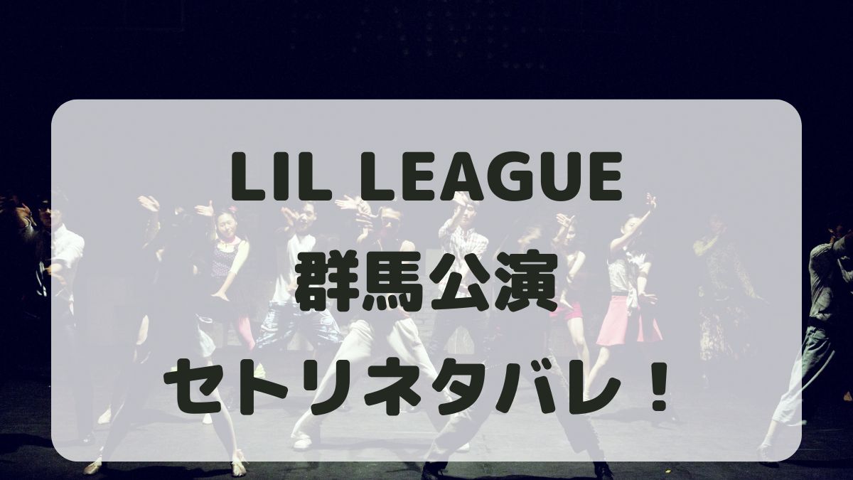 LIL LEAGUEライブ2024-2025群馬公演セトリ！感想レポも！