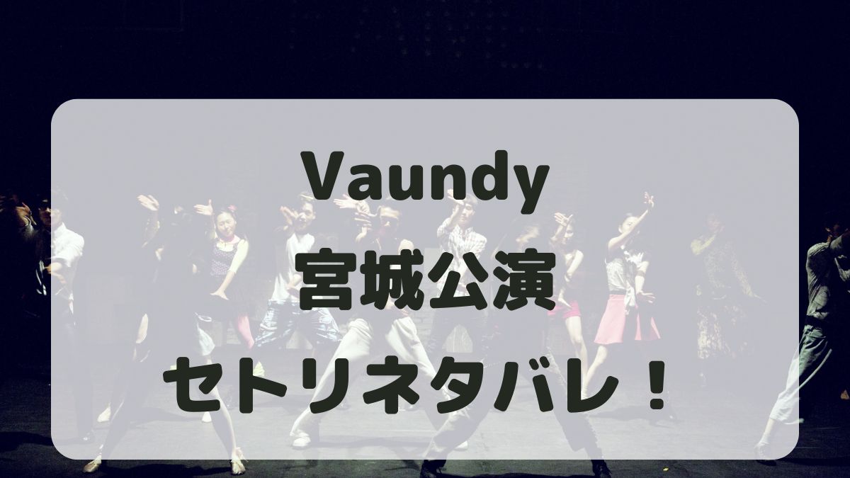 Vaundyライブ2024宮城公演セトリネタバレ！感想レポも！