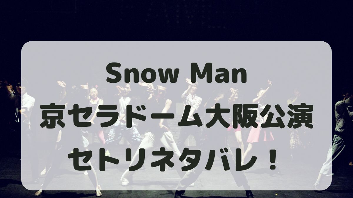 Snow Manライブ2024大阪公演セトリネタバレ！感想レポも！