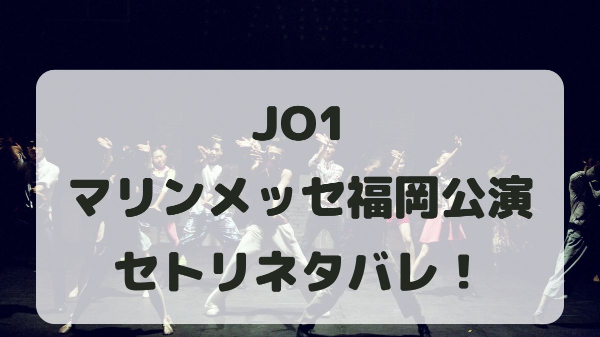 JO1ライブ2024マリンメッセ福岡公演セトリ！感想レポも！