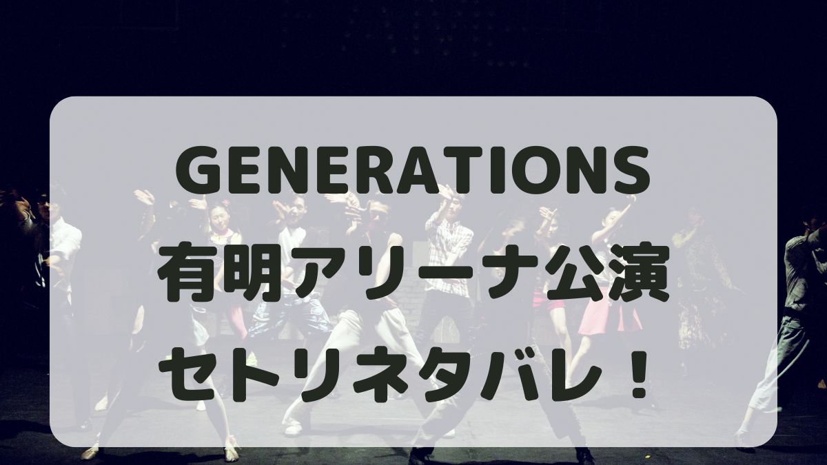 GENERATIONSライブ2024有明アリーナ公演セトリネタバレ！