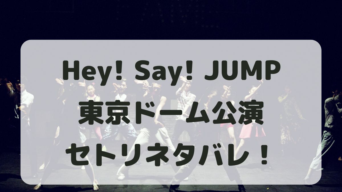 Hey!Say!JUMPライブ2024東京ドームセトリ！感想レポも！