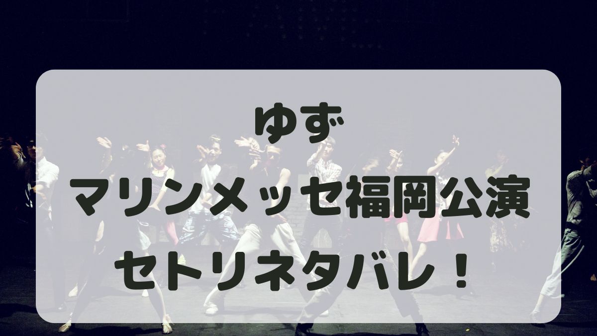 ゆずライブ2024-2025福岡公演セトリネタバレ！感想レポも！