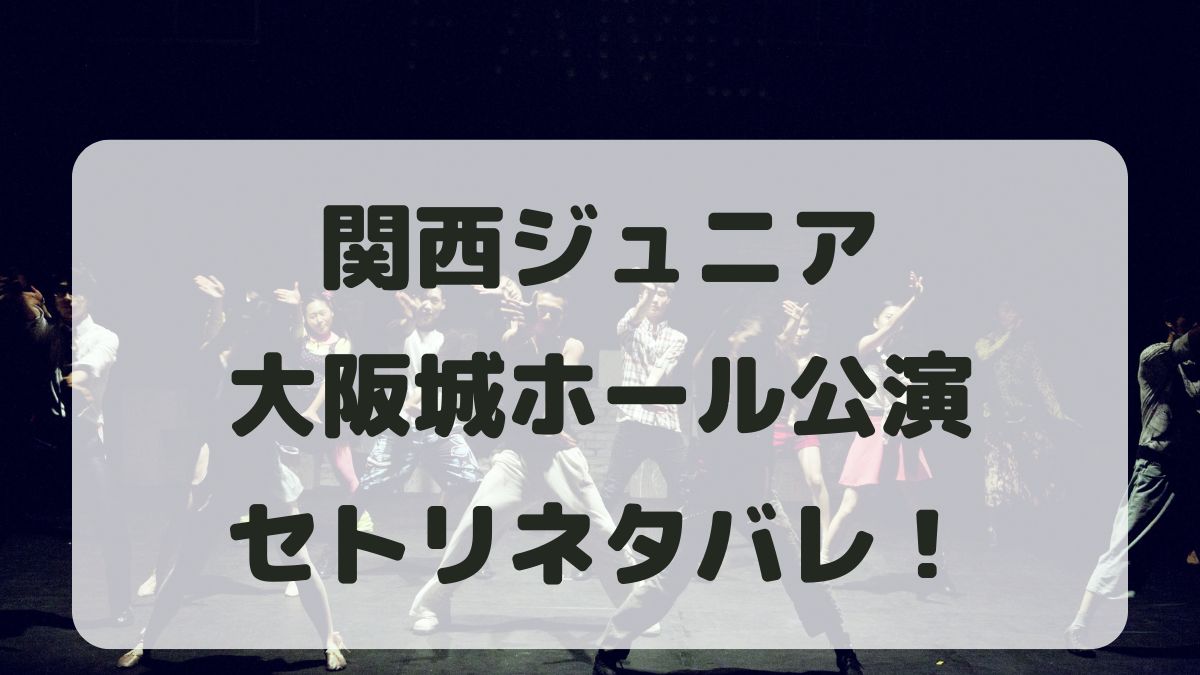 関西ジュニアライブ2025大阪城ホール公演セトリネタバレ！感想レポも！