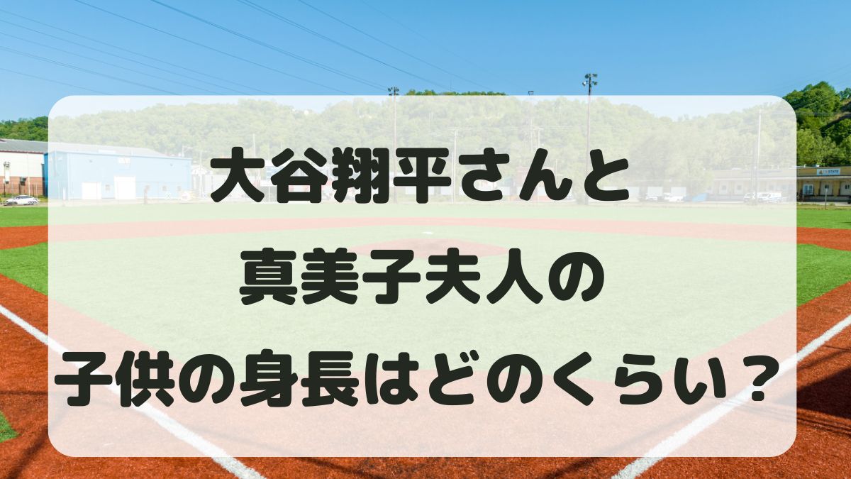 大谷翔平と真美子夫人の子供の身長はどのくらいになる？遺伝でどのくらい伸びるか！