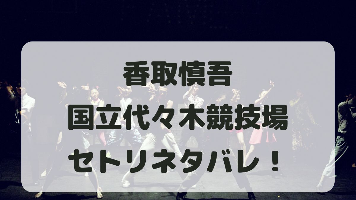 香取慎吾ライブ2024国立代々木競技場公演セトリ！感想レポも！