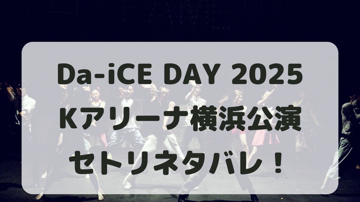 Da-iCE DAY 2025Kアリーナ横浜公演セトリ！ライブレポも！