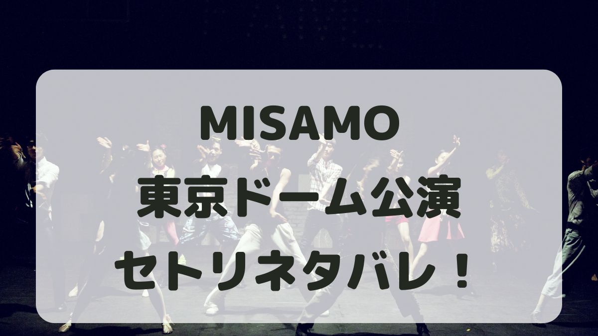 MISAMOライブツアー2024東京ドーム公演セトリ！感想レポも！