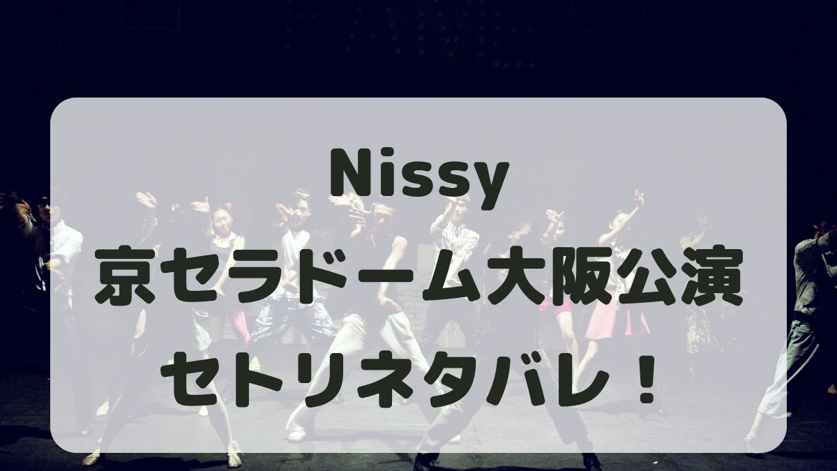 Nissy 西島隆弘ライブ2025大阪公演セトリネタバレ！感想レポも！