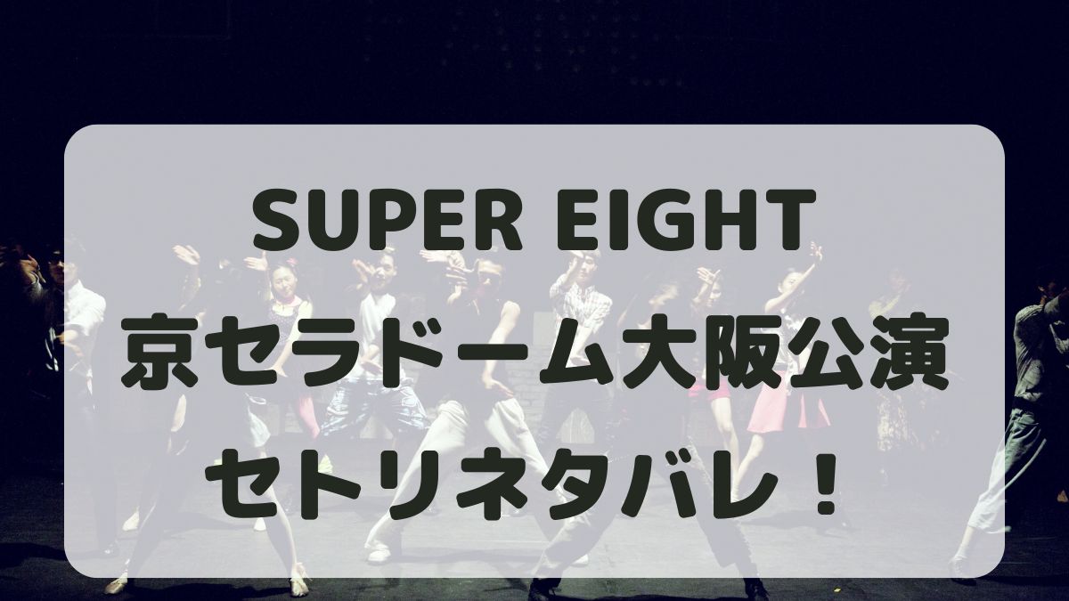 SUPER EIGHT2025大阪公演セトリネタバレ！感想レポも！