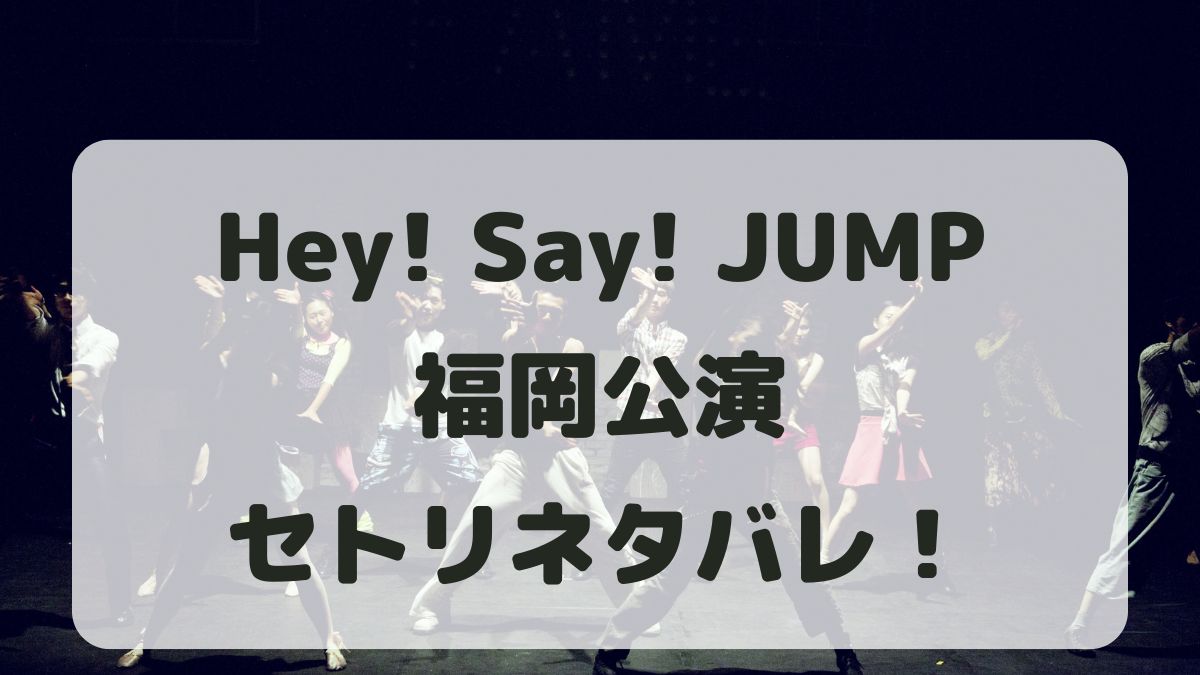 Hey!Say!JUMPライブ2024福岡公演セトリ！感想レポも！