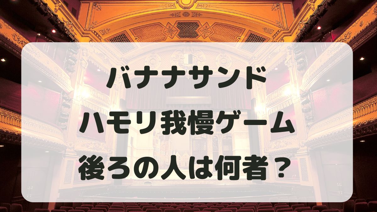 バナナサンドハモリ我慢ゲームの後ろの人は何者？メンバーの正体を調査！